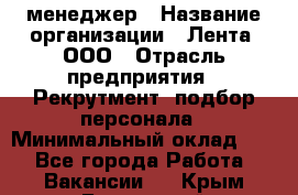 HR-менеджер › Название организации ­ Лента, ООО › Отрасль предприятия ­ Рекрутмент, подбор персонала › Минимальный оклад ­ 1 - Все города Работа » Вакансии   . Крым,Бахчисарай